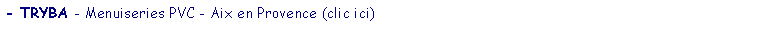Zone de Texte: - TRYBA - Menuiseries PVC - Aix en Provence (clic ici)